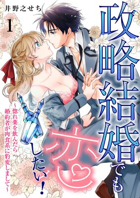 『政略結婚でも恋したい！～惚れ薬を飲んだら婚約者が肉食系に豹変しまして 』