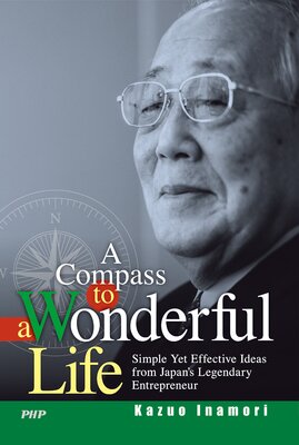 A Compass to a Wonderful Life Simple Yet Effective Ideas from Japan’s Legendary Entrepreneur