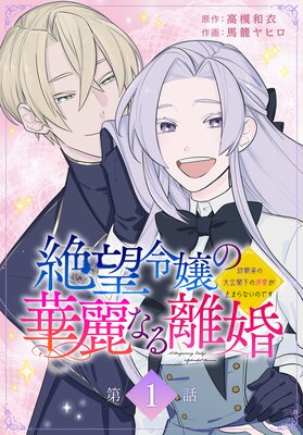 絶望令嬢の華麗なる離婚～幼馴染の大公閣下の溺愛が止まらないのです