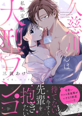 久慈川くんは私限定の大型ワンコ ※でも、ベッドの上では狼でした【コミックス版】【電子単行本限定描き下ろしマンガ付】