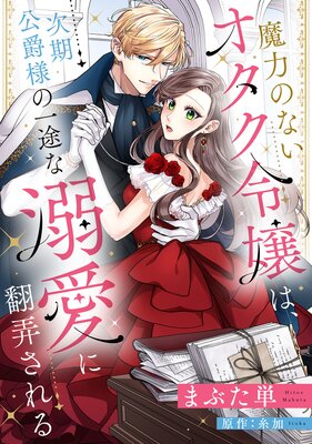 魔力のないオタク令嬢は、次期公爵様の一途な溺愛に翻弄される【分冊版