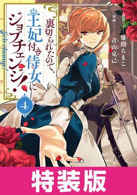 裏切られたので、王妃付き侍女にジョブチェンジ！ 特装版 4巻【Renta！限定特典付き】 |雉間ちまこ...他 |  まずは無料試し読み！Renta!(レンタ)