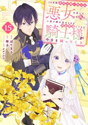 10年間身体を乗っ取られ悪女になっていた私に、二度と顔を見せるなと婚約破棄してきた騎士様が今日も縋ってくる 分冊版 15巻