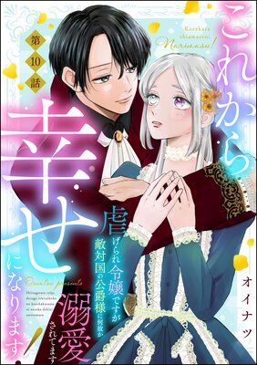 これから幸せになります！ 虐げられ令嬢ですが敵対国の公爵様に何故か溺愛されてます（分冊版） 【第10話】 |オイナツ |  まずは無料試し読み！Renta!(レンタ)