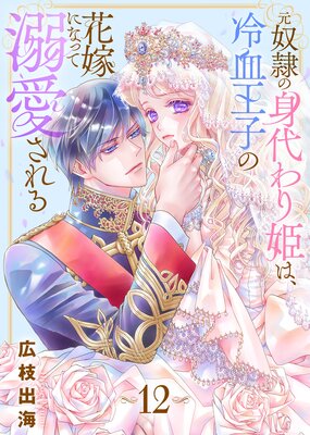 元奴隷の身代わり姫は、冷血王子の花嫁になって溺愛される |広枝出海...他 | まずは無料試し読み！Renta!(レンタ)