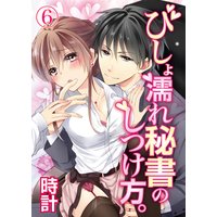 びしょ濡れ秘書のしつけ方。6