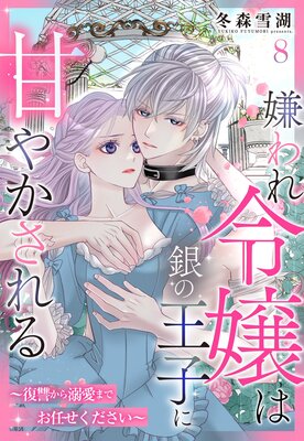 嫌われ令嬢は銀の王子に甘やかされる～復讐から溺愛までお任せください～ 嫌われ令嬢は銀の王子に甘やかされる～復讐から溺愛までお任せ