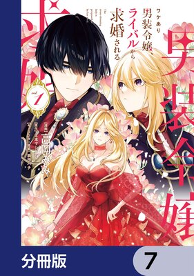 ワケあり男装令嬢、ライバルから求婚される【分冊版】 7