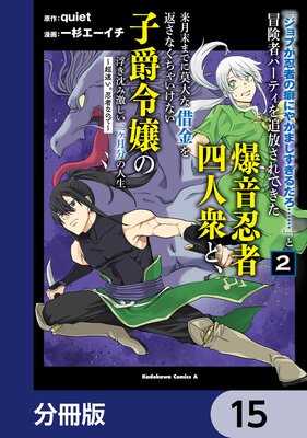 「ジョブが忍者の癖にやかましすぎるだろ……」と冒険者パーティを追放されてきた爆音忍者四人衆と、来月末までに莫大な借金を返さなくちゃいけない子爵令嬢の浮き沈み激しい二ヶ月分の人生【分冊版】 15