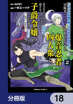 「ジョブが忍者の癖にやかましすぎるだろ……」と冒険者パーティを追放されてきた爆音忍者四人衆と、来月末までに莫大な借金を返さなくちゃいけない子爵令嬢の浮き沈み激しい二ヶ月分の人生【分冊版】 18