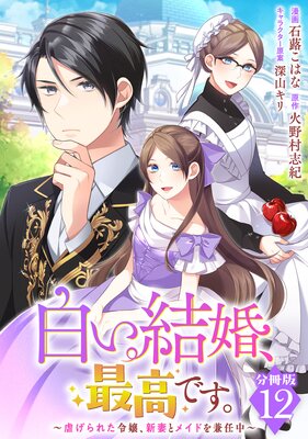白い結婚、最高です。〜虐げられた令嬢、新妻とメイドを兼任中〜【分冊版】12