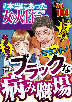 本当にあった女の人生ドラマ Vol.104 いじめ! マウント! セクハラ! ブラックな病み職場