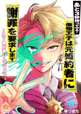 あと3秒待ってやる!傲慢王子は元婚約者に謝罪を要求します〜え?俺が悪いんですか?〜【第6話】(エンジェライトコミックス)