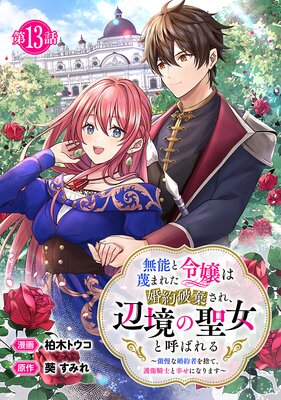 無能と蔑まれた令嬢は婚約破棄され、辺境の聖女と呼ばれる〜傲慢な婚約者を捨て、護衛騎士と幸せになります〜(話売り) #13