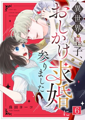 異世界皇子、おしかけ求婚に参りました(6)