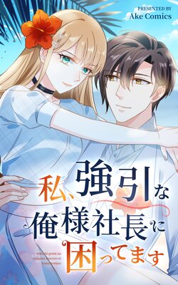 私、強引な俺様社長に困ってます【フルカラー】