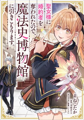 聖女様に婚約者を奪われたので、魔法史博物館に引きこもります。【分冊版】(コミック) 4話