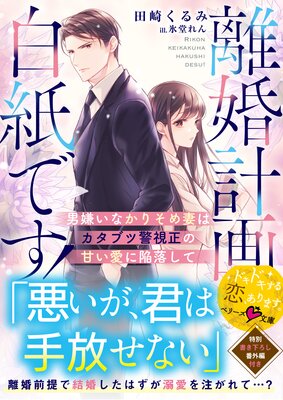 離婚計画は白紙です!~男嫌いなかりそめ妻はカタブツ警視正の甘い愛に陥落して~【SS付き】