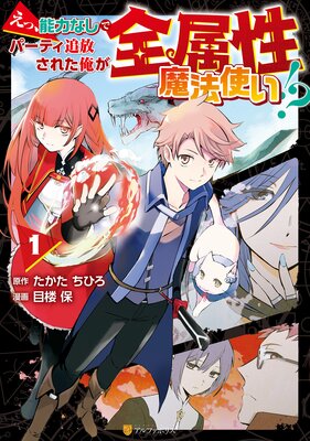 えっ、能力なしでパーティ追放された俺が全属性魔法使い!?1