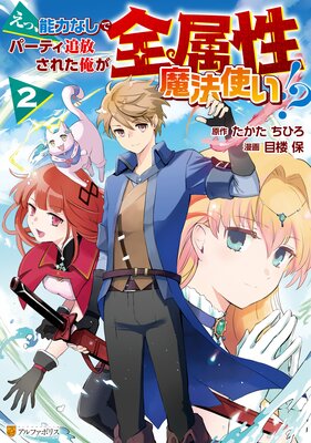えっ、能力なしでパーティ追放された俺が全属性魔法使い!?2