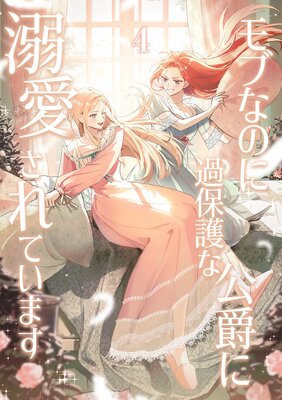 モブなのに過保護な公爵に溺愛されています【単行本版】【4巻】