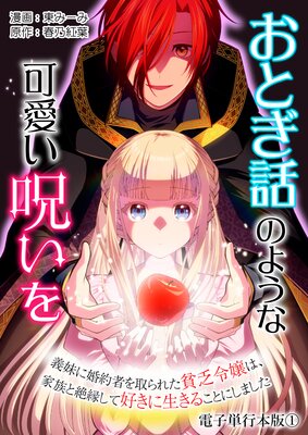 おとぎ話のような可愛い呪いを〜義妹に婚約者を取られた貧乏令嬢は、家族と絶縁して好きに生きることにしました〜【電子単行本版】 1