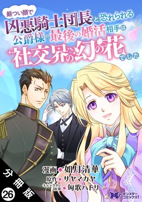厳つい顔で凶悪騎士団長と恐れられる公爵様の最後の婚活相手は社交界の幻の花でした(コミック) 分冊版 26