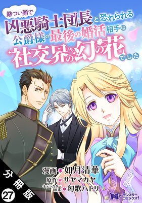 厳つい顔で凶悪騎士団長と恐れられる公爵様の最後の婚活相手は社交界の幻の花でした(コミック) 分冊版 27