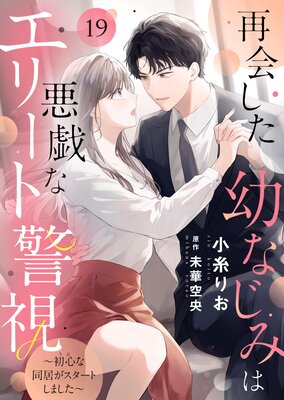 再会した幼なじみは悪戯なエリート警視〜初心な同居がスタートしました〜19