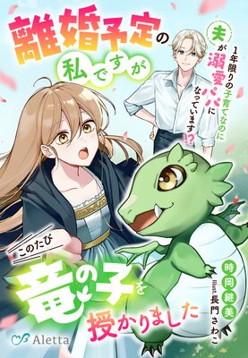 離婚予定の私ですがこのたび竜の子を授かりました〜1年限りの子育てなのに夫が溺愛パパになっています!?〜