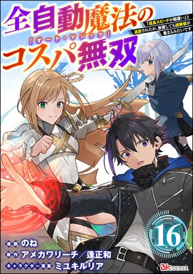 全自動魔法【オート・マジック】のコスパ無双 「成長スピードが超遅い」と追放されたが、放置しても経験値が集まるみたいです コミック版(分冊版) 【第16話】
