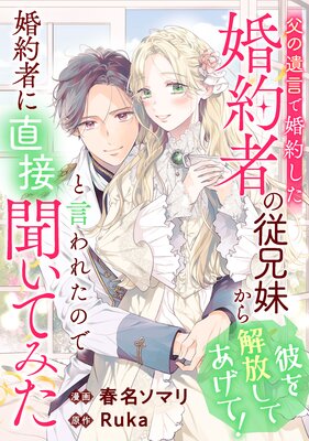 父の遺言で婚約した婚約者の従兄妹から「彼を解放してあげて!」と言われたので婚約者に直接聞いてみた