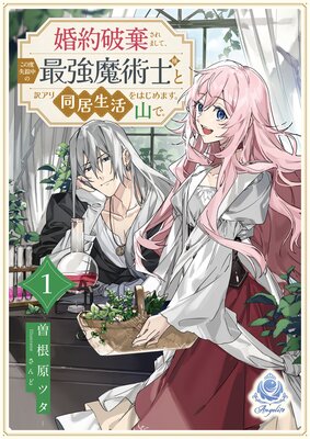 婚約破棄されまして、この度失踪中の最強魔術士様と訳アリ同居生活をはじめます。山で。(1)
