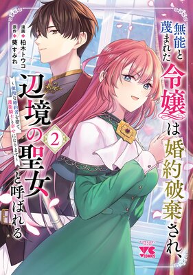 無能と蔑まれた令嬢は婚約破棄され、辺境の聖女と呼ばれる~傲慢な婚約者を捨て、護衛騎士と幸せになります~【電子単行本】 2