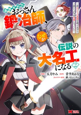 追放されたおっさん鍛冶師、なぜか伝説の大名工になる〜昔おもちゃの武器を造ってあげた子供たちが全員英雄になっていた〜(コミック) 2