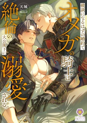 破談になるはずの婚約でオメガの騎士は絶倫の大公閣下に溺愛される。