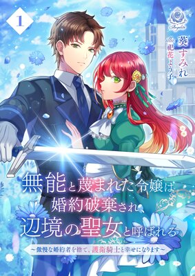 無能と蔑まれた令嬢は婚約破棄され、辺境の聖女と呼ばれる〜傲慢な婚約者を捨て、護衛騎士と幸せになります〜(1)