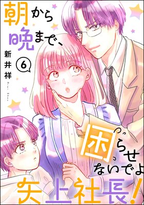 朝から晩まで、困らせないでよ矢上社長!(分冊版) 【第6話】