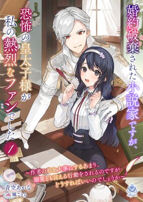 婚約破棄された小説家ですが、恐怖の皇太子様が私の熱烈なファンでした〜作者の私を大事にするあまり、溺愛とも言える行動をされるのですがどうすればいいのでしょうか〜(1)