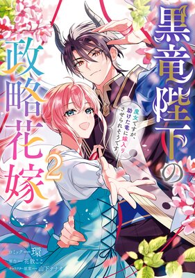 黒竜陛下の政略花嫁 魔女ですが、助けた竜に嫁入りさせられそうです 2【電子限定描き下ろし付き】