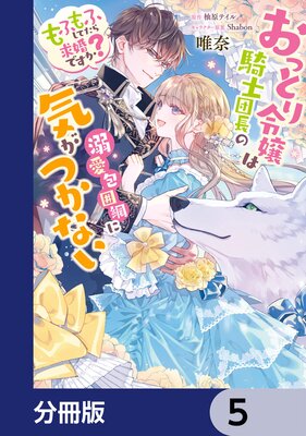 おっとり令嬢は騎士団長の溺愛包囲網に気がつかない もふもふしてたら求婚ですか?【分冊版】 5