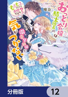 おっとり令嬢は騎士団長の溺愛包囲網に気がつかない もふもふしてたら求婚ですか?【分冊版】 12