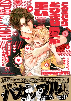 このスパダリ、とびきり愛が重い!〜理想の男は執着ヤバめ!?【単行本版/電子限定おまけ付き】