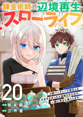 錬金術師の辺境再生スローライフ~S級パーティーで孤立した少女をかばったら追放されたので、一緒に幸せに暮らします~20