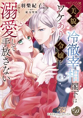 美貌の冷徹宰相閣下はワケあり令嬢を溺愛して手放さない 美貌の冷徹宰相閣下はワケあり令嬢を溺愛して手放さない |羽柴