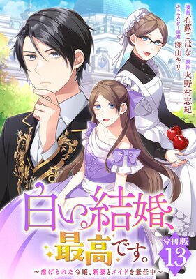 白い結婚、最高です。〜虐げられた令嬢、新妻とメイドを兼任中〜【分冊版】13
