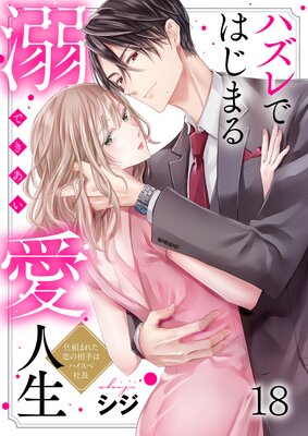 ハズレではじまる溺愛人生〜仕組まれた恋の相手はハイスぺ社長(18)