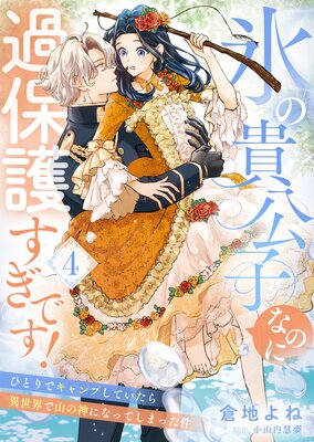氷の貴公子なのに過保護すぎです!〜ひとりでキャンプしていたら異世界で山の神になってしまった件〜4