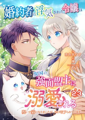 婚約者に浮気された令嬢は異国の強面盟主に溺愛される〜呪いで猫になりましたが、毎日モフられています〜【第23話】(エンジェライトコミックス)