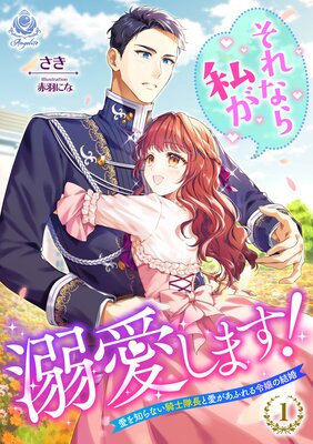 それなら私が溺愛します！～愛を知らない騎士隊長と愛があふれる